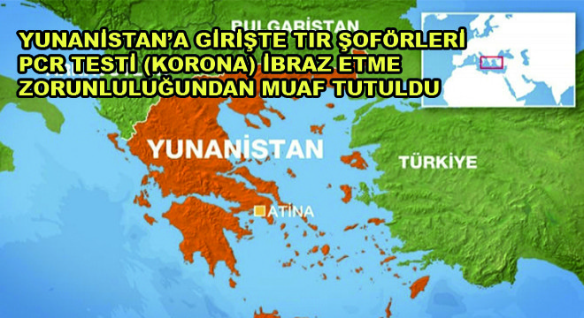 Yunanistan'a Girişte Tır Şoförleri PCR Testi (Korona) İbraz Etme Zorunluluğundan Muaf Tutuldu
