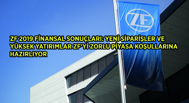 ZF 2019 Finansal Sonuçları: Yeni Siparişler ve Yüksek Yatırımlar ZF'yi Zorlu Piyasa Koşullarına Hazırlıyor