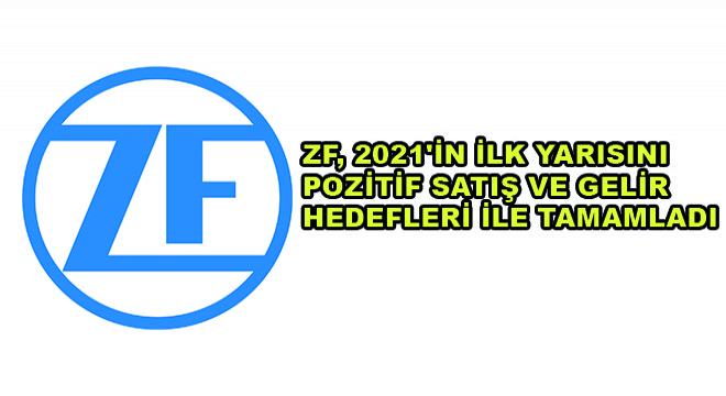 ZF, 2021'in İlk Yarısını Pozitif Satış ve Gelir Hedefleri ile Tamamladı